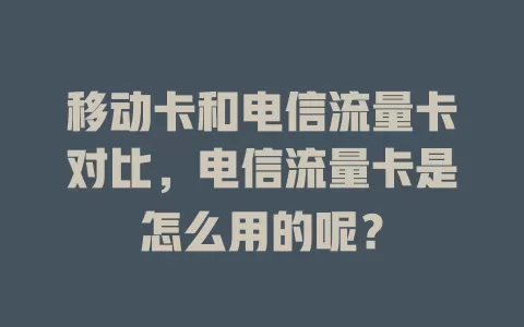 移动卡和电信流量卡对比，电信流量卡是怎么用的呢？