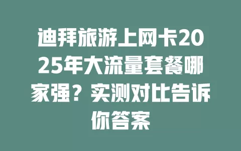 迪拜旅游上网卡2025年大流量套餐哪家强？实测对比告诉你答案