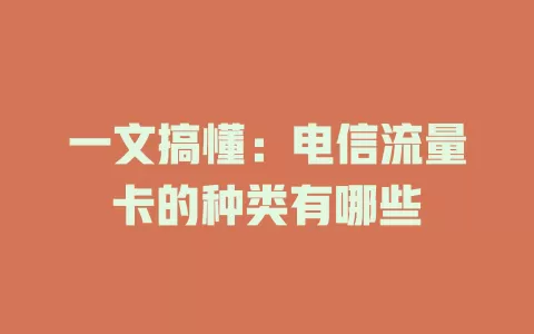 一文搞懂：电信流量卡的种类有哪些