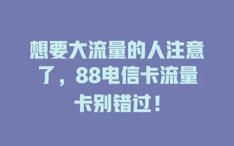 想要大流量的人注意了，88电信卡流量卡别错过！