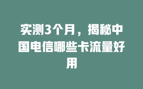 实测3个月，揭秘中国电信哪些卡流量好用
