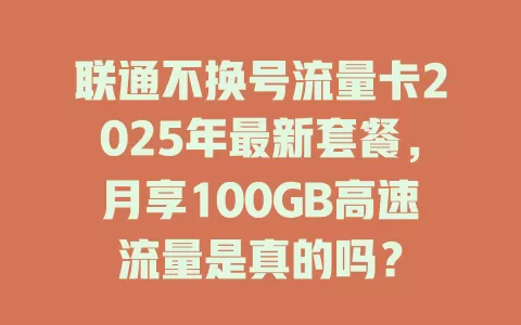 联通不换号流量卡2025年最新套餐，月享100GB高速流量是真的吗？