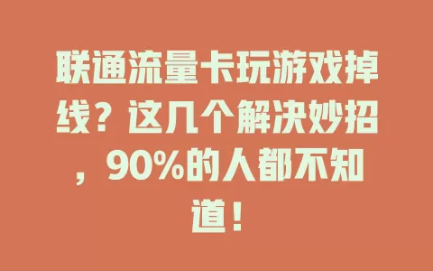 联通流量卡玩游戏掉线？这几个解决妙招，90%的人都不知道！