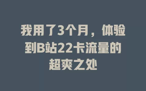 我用了3个月，体验到B站22卡流量的超爽之处