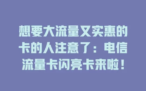想要大流量又实惠的卡的人注意了：电信流量卡闪亮卡来啦！
