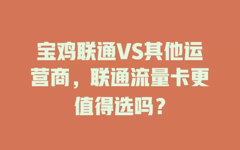 宝鸡联通VS其他运营商，联通流量卡更值得选吗？