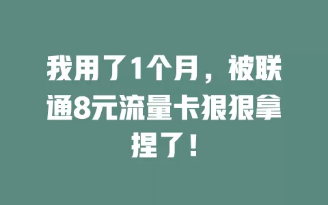 我用了1个月，被联通8元流量卡狠狠拿捏了！