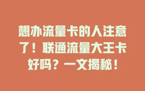 想办流量卡的人注意了！联通流量大王卡好吗？一文揭秘！