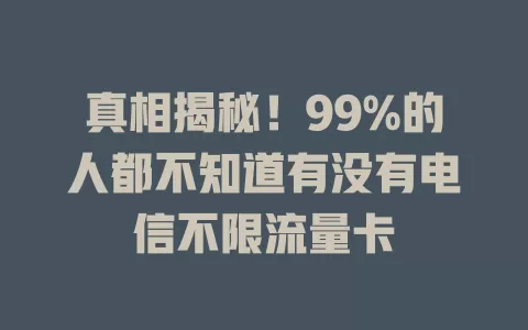 真相揭秘！99%的人都不知道有没有电信不限流量卡