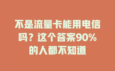 不是流量卡能用电信吗？这个答案90%的人都不知道