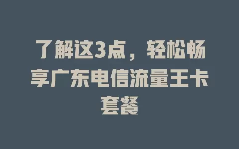 了解这3点，轻松畅享广东电信流量王卡套餐