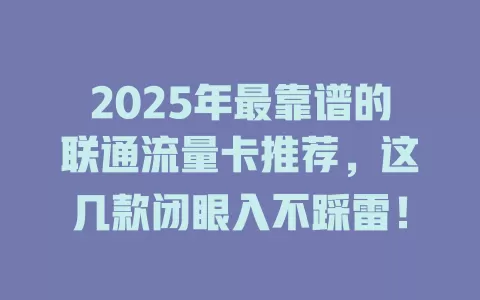 2025年最靠谱的联通流量卡推荐，这几款闭眼入不踩雷！