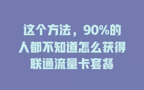 这个方法，90%的人都不知道怎么获得联通流量卡套餐