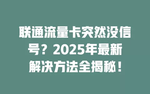 联通流量卡突然没信号？2025年最新解决方法全揭秘！