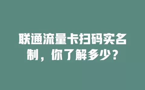 联通流量卡扫码实名制，你了解多少？