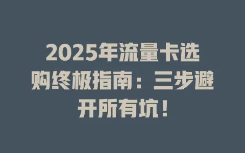 2025年流量卡选购终极指南：三步避开所有坑！