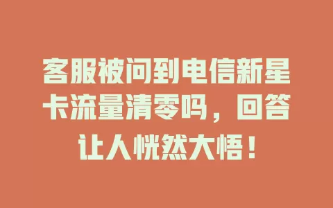 客服被问到电信新星卡流量清零吗，回答让人恍然大悟！