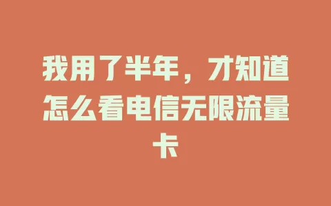 我用了半年，才知道怎么看电信无限流量卡