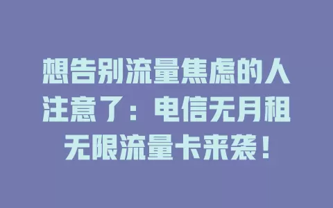 想告别流量焦虑的人注意了：电信无月租无限流量卡来袭！