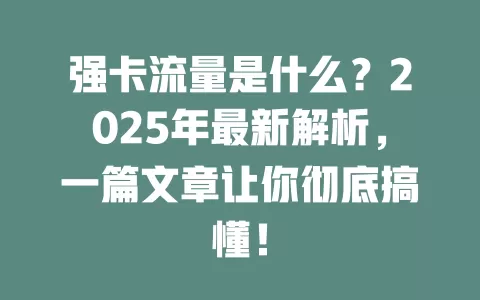 强卡流量是什么？2025年最新解析，一篇文章让你彻底搞懂！