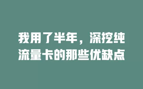 我用了半年，深挖纯流量卡的那些优缺点
