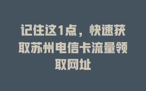 记住这1点，快速获取苏州电信卡流量领取网址
