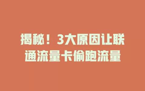 揭秘！3大原因让联通流量卡偷跑流量