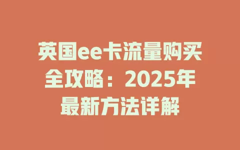 英国ee卡流量购买全攻略：2025年最新方法详解