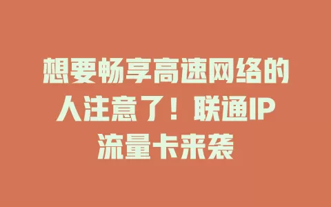 想要畅享高速网络的人注意了！联通IP流量卡来袭