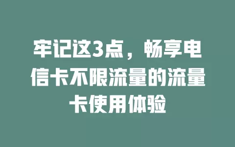 牢记这3点，畅享电信卡不限流量的流量卡使用体验