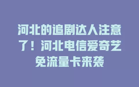 河北的追剧达人注意了！河北电信爱奇艺免流量卡来袭