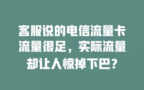 客服说的电信流量卡流量很足，实际流量却让人惊掉下巴？