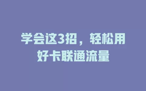 学会这3招，轻松用好卡联通流量