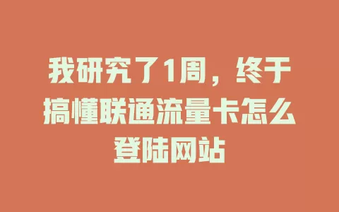 我研究了1周，终于搞懂联通流量卡怎么登陆网站