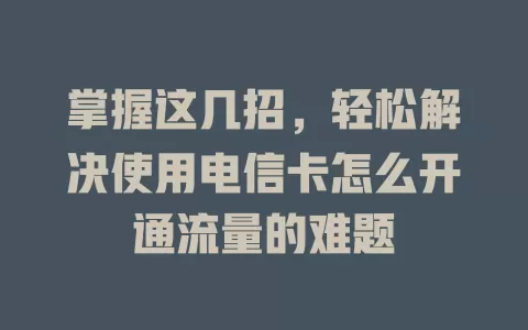 掌握这几招，轻松解决使用电信卡怎么开通流量的难题