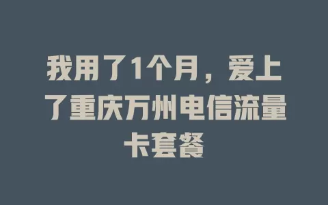我用了1个月，爱上了重庆万州电信流量卡套餐