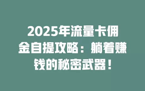 2025年流量卡佣金自提攻略：躺着赚钱的秘密武器！