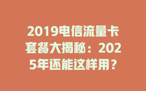 2019电信流量卡套餐大揭秘：2025年还能这样用？