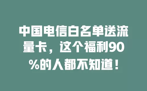 中国电信白名单送流量卡，这个福利90%的人都不知道！