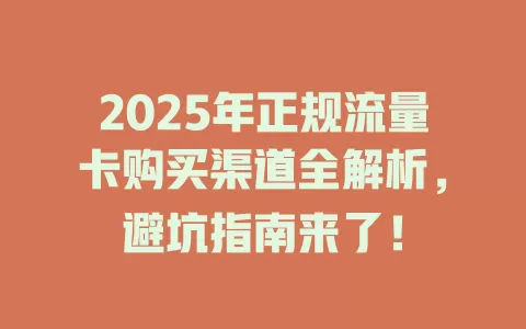 2025年正规流量卡购买渠道全解析，避坑指南来了！
