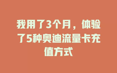 我用了3个月，体验了5种奥迪流量卡充值方式