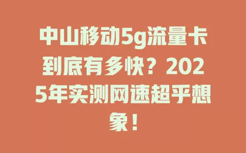 中山移动5g流量卡到底有多快？2025年实测网速超乎想象！