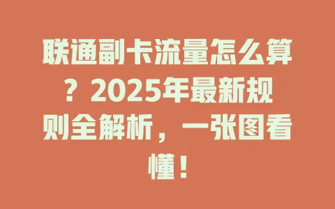 联通副卡流量怎么算？2025年最新规则全解析，一张图看懂！