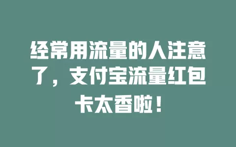 经常用流量的人注意了，支付宝流量红包卡太香啦！