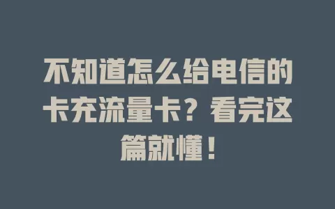 不知道怎么给电信的卡充流量卡？看完这篇就懂！