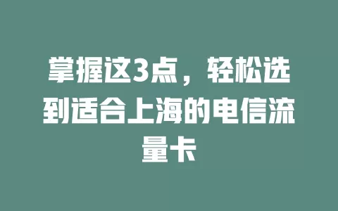 掌握这3点，轻松选到适合上海的电信流量卡