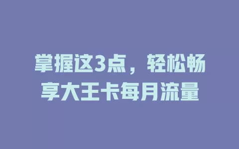 掌握这3点，轻松畅享大王卡每月流量