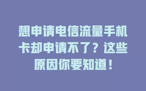想申请电信流量手机卡却申请不了？这些原因你要知道！