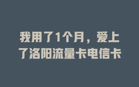 我用了1个月，爱上了洛阳流量卡电信卡