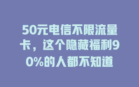 50元电信不限流量卡，这个隐藏福利90%的人都不知道